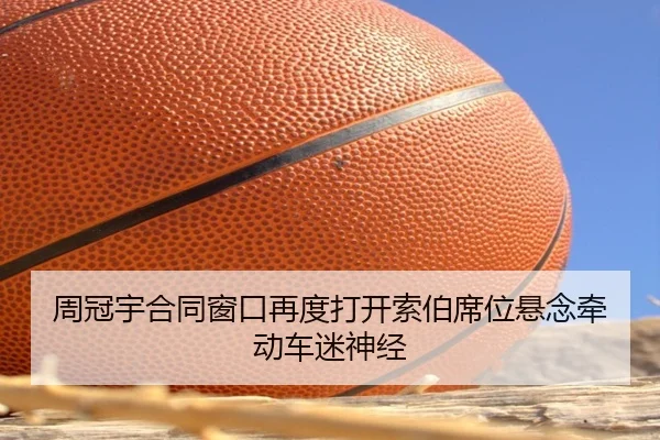周冠宇合同窗口再度打开索伯席位悬念牵动车迷神经（kaiyun）