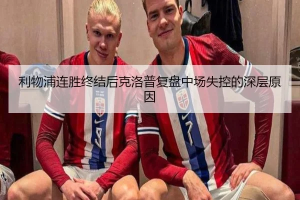 利物浦连胜终结后克洛普复盘中场失控的深层原因（kaiyun）