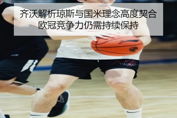 齐沃解析琼斯与国米理念高度契合 欧冠竞争力仍需持续保持（kaiyun）